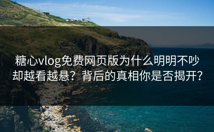 糖心vlog免费网页版为什么明明不吵却越看越悬？背后的真相你是否揭开？