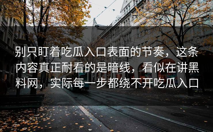 别只盯着吃瓜入口表面的节奏，这条内容真正耐看的是暗线，看似在讲黑料网，实际每一步都绕不开吃瓜入口