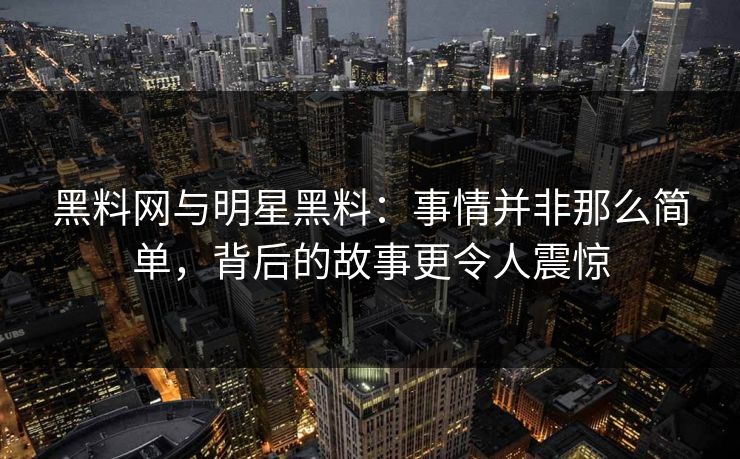 黑料网与明星黑料:事情并非那么简单,背后的故事更令人震惊 黑料网与明星黑料:事情并非那么简单,背后的故事更令人震惊