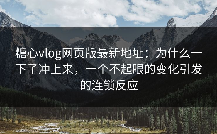 糖心vlog网页版最新地址:为什么一下子冲上来,一个不起眼的变化引发的连锁反应 糖心vlog网页版最新地址:为什么一下子冲上来,一个不起眼的变化引发的连锁反应