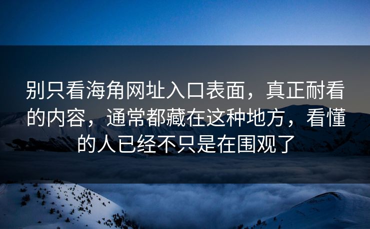 别只看海角网址入口表面,真正耐看的内容,通常都藏在这种地方,看懂的人已经不只是在围观了 别只看海角网址入口表面,真正耐看的内容,通常都藏在这种地方,看懂的人已经不只是在围观了