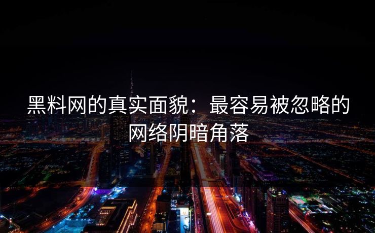 黑料网的真实面貌：最容易被忽略的网络阴暗角落