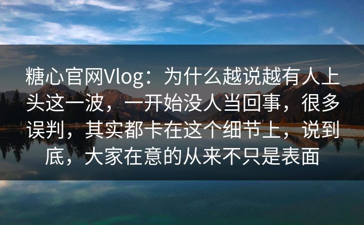 糖心官网Vlog:为什么越说越有人上头这一波,一开始没人当回事,很多误判,其实都卡在这个细节上,说到底,大家在意的从来不只是表面 糖心官网Vlog:为什么越说越有人上头这一波,一开始没人当回事,很多误判,其实都卡在这个细节上,说到底,大家在意的从来不只是表面
