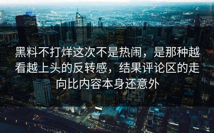 黑料不打烊这次不是热闹,是那种越看越上头的反转感,结果评论区的走向比内容本身还意外 黑料不打烊这次不是热闹,是那种越看越上头的反转感,结果评论区的走向比内容本身还意外
